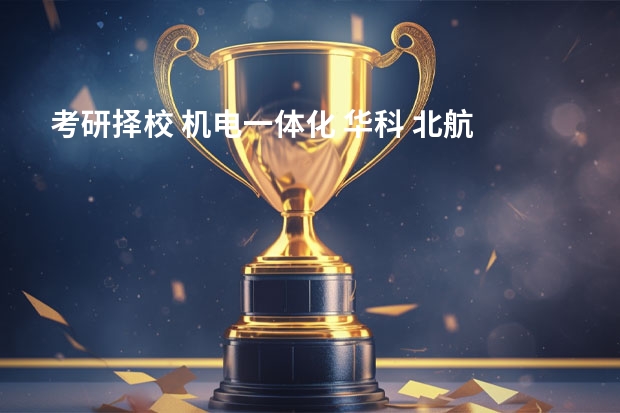 考研择校 机电一体化 华科 北航 上海大学 哪个相对来说好考？歧视二本院校吗？
