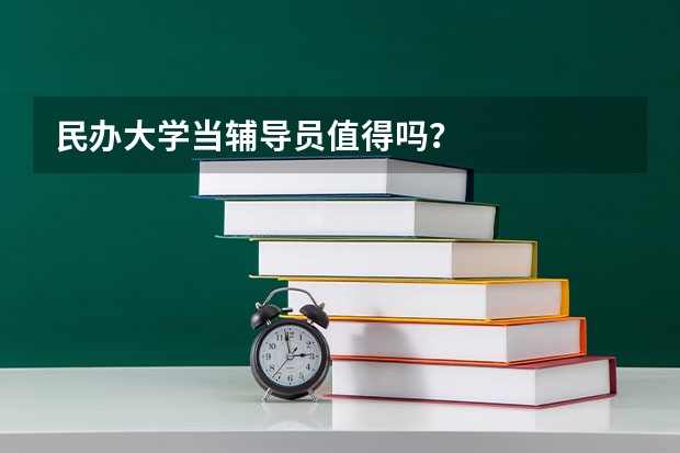 民办大学当辅导员值得吗？