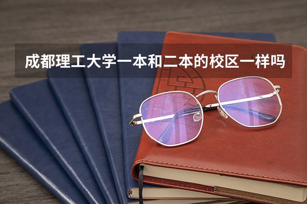 成都理工大学一本和二本的校区一样吗