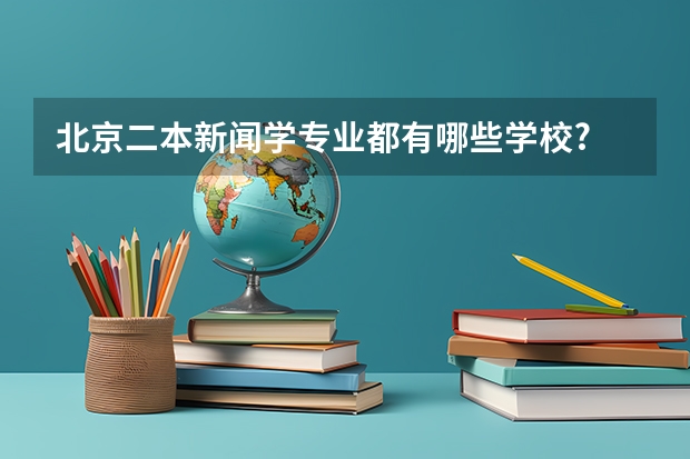 北京二本新闻学专业都有哪些学校?