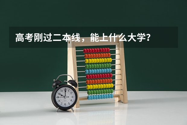 高考刚过二本线，能上什么大学？