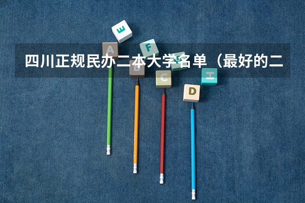 四川正规民办二本大学名单（最好的二本大学名单排名）