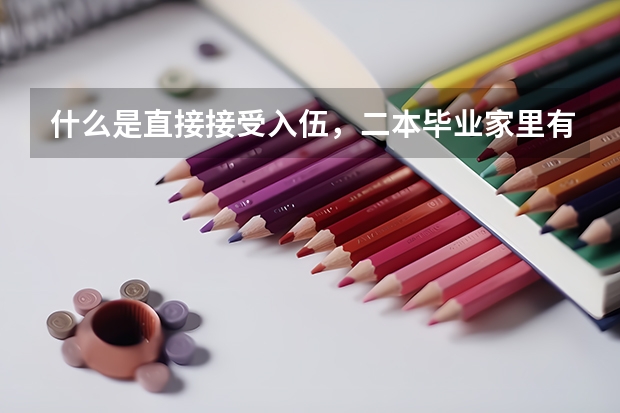什么是直接接受入伍，二本毕业家里有关系，可以吗？