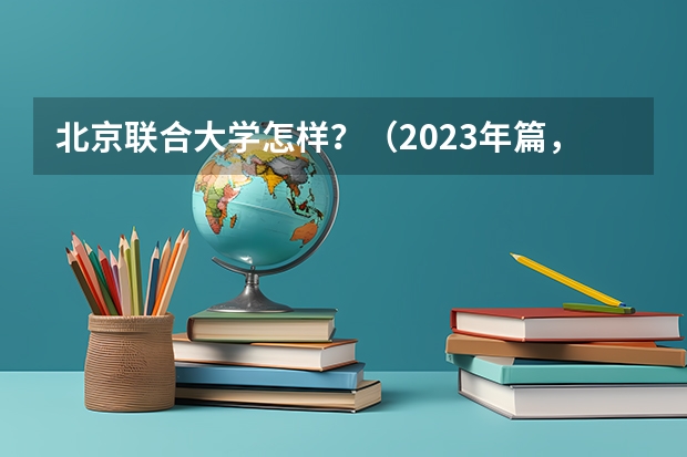 北京联合大学怎样？（2023年篇，你们说广州南方学院是野鸡大学？绝对不是！我们可是正经的二本院校！！！）