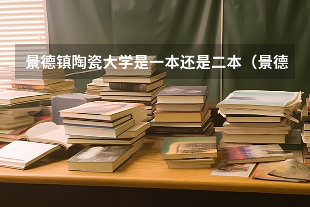 景德镇陶瓷大学是一本还是二本（景德镇陶瓷大学是一本还是二本？）