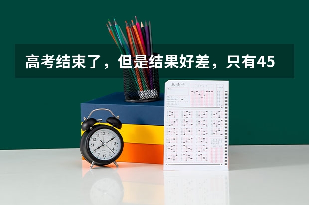 高考结束了，但是结果好差，只有450分左右，谁能告诉我上什么学校好？那些专业比较好？