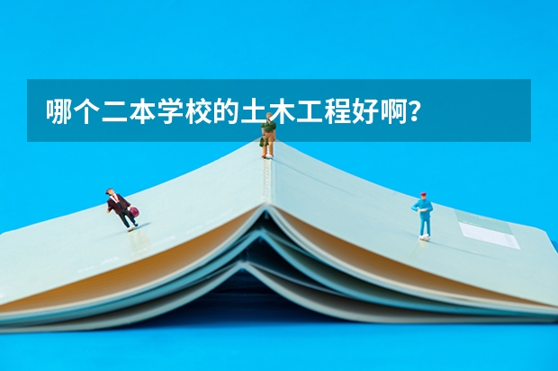 哪个二本学校的土木工程好啊？