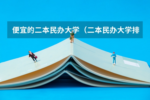 便宜的二本民办大学（二本民办大学排名）