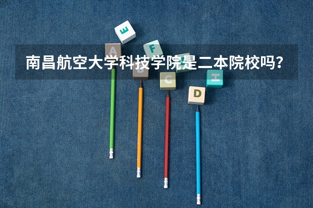 南昌航空大学科技学院是二本院校吗？