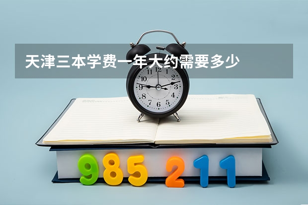天津三本学费一年大约需要多少