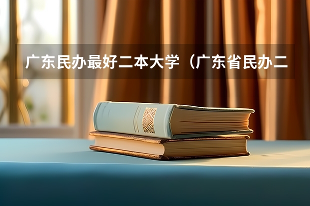 广东民办最好二本大学（广东省民办二本大学排名及分数线）