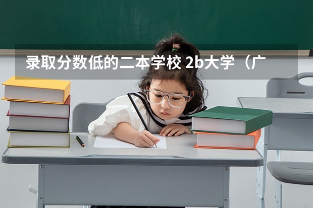 录取分数低的二本学校 2b大学（广州花都2b大学）