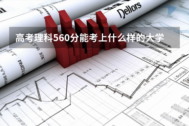 高考理科560分能考上什么样的大学