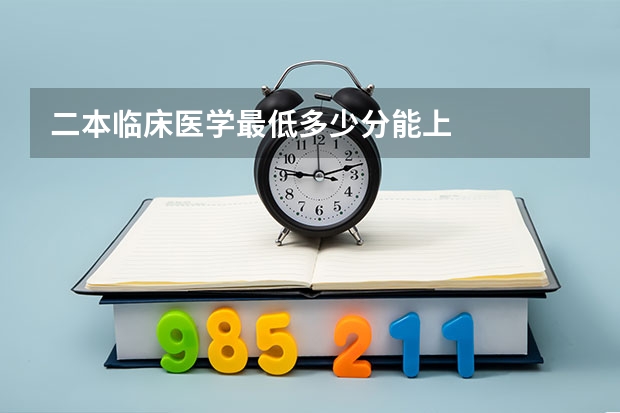 二本临床医学最低多少分能上