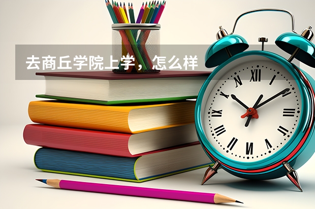 去商丘学院上学，怎么样