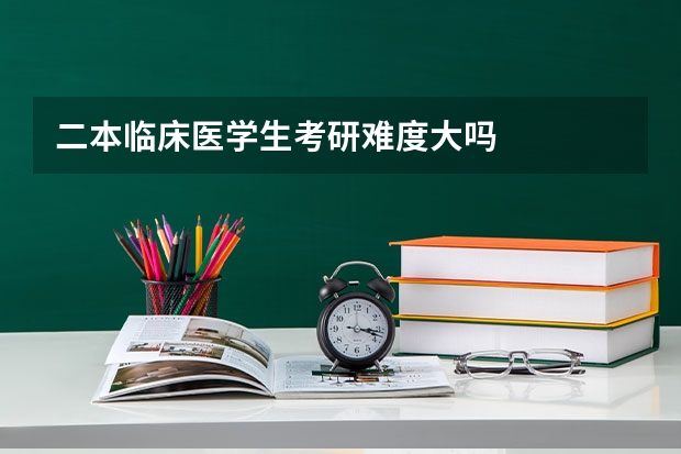 二本临床医学生考研难度大吗