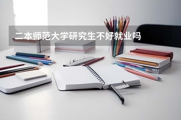 二本师范大学研究生不好就业吗