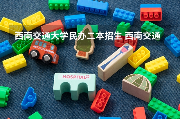 西南交通大学民办二本招生 西南交通大学本科招生章程