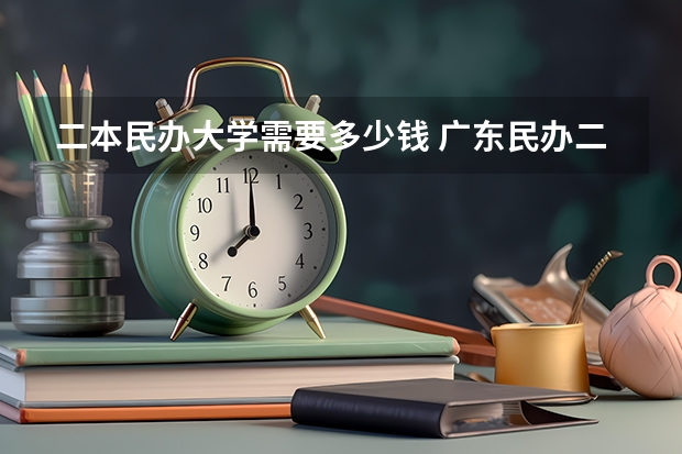 二本民办大学需要多少钱 广东民办二本大学学费