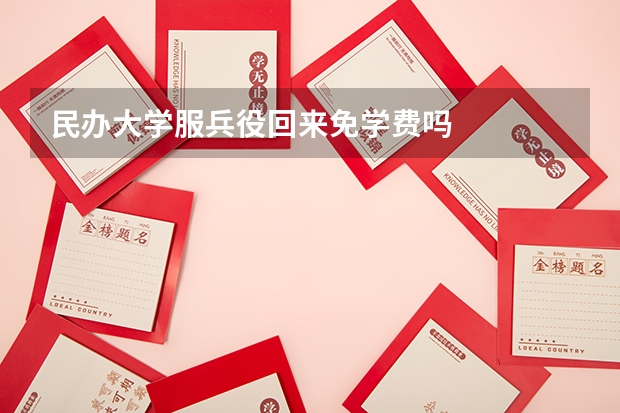 民办大学服兵役回来免学费吗