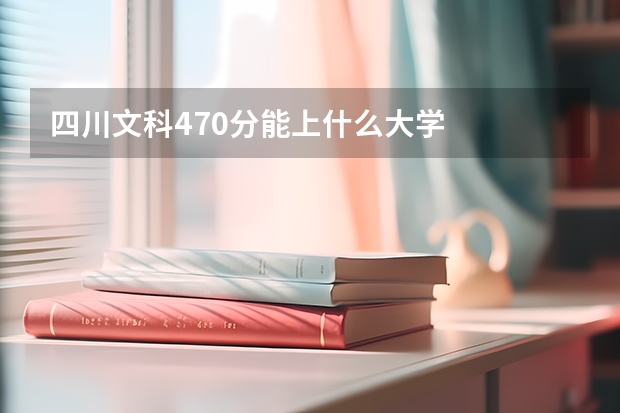 四川文科470分能上什么大学