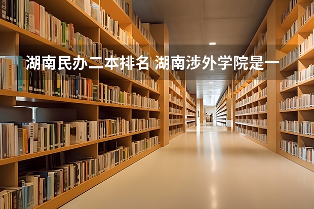 湖南民办二本排名 湖南涉外学院是一本还是二本