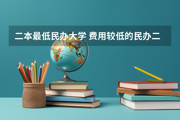 二本最低民办大学 费用较低的民办二本