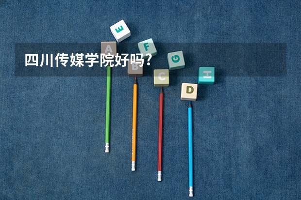 四川传媒学院好吗?