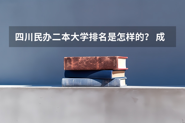 四川民办二本大学排名是怎样的？ 成都民办二本大学排名一览表