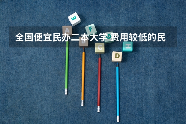 全国便宜民办二本大学 费用较低的民办二本