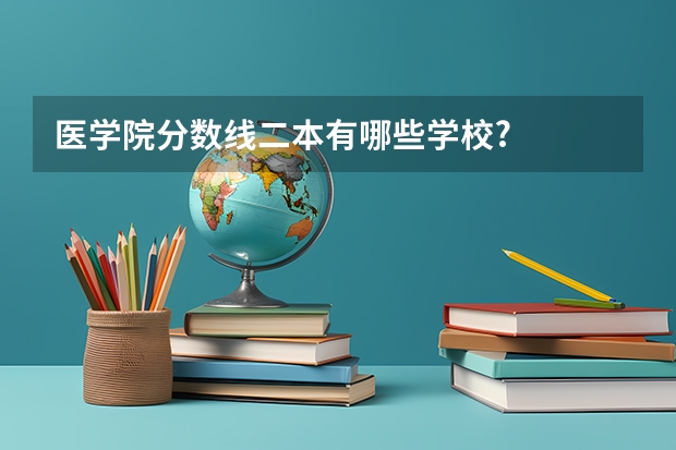 医学院分数线二本有哪些学校?
