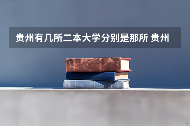 贵州有几所二本大学分别是那所 贵州最好的民办二本大学