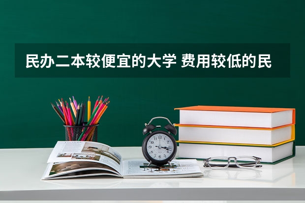 民办二本较便宜的大学 费用较低的民办二本