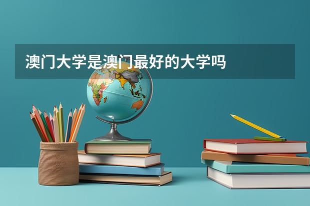 澳门大学是澳门最好的大学吗