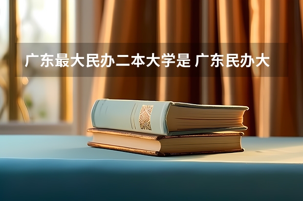 广东最大民办二本大学是 广东民办大学排名