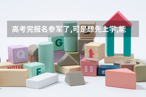 高考完报名参军了,可是想先上学,能不去当兵吗?