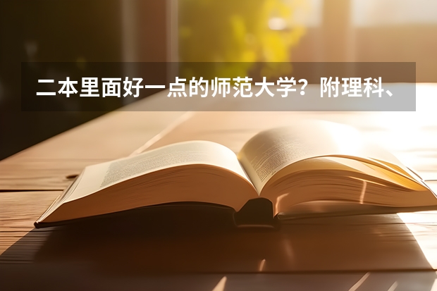 二本里面好一点的师范大学？附理科、文科450分左右师范大学名单（比较好的师范二本）