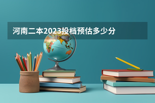 河南二本2023投档预估多少分