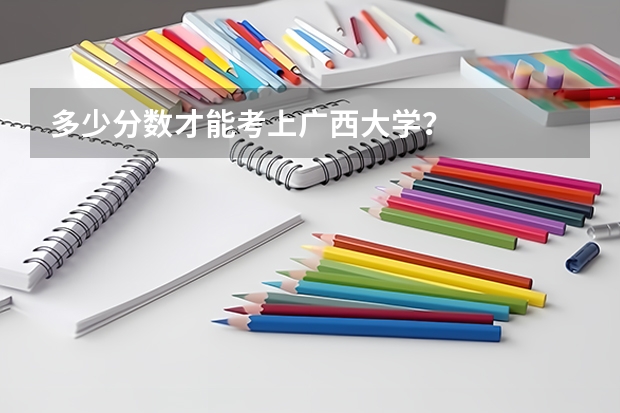 多少分数才能考上广西大学？