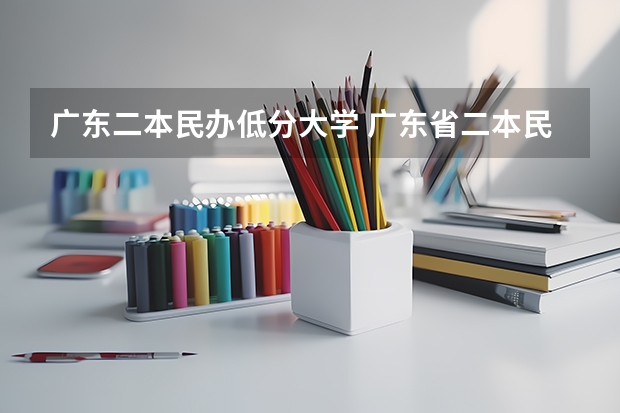 广东二本民办低分大学 广东省二本民办大学排名