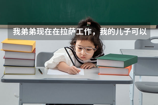 我弟弟现在在拉萨工作，我的儿子可以随他的户口到当地参加高考吗？