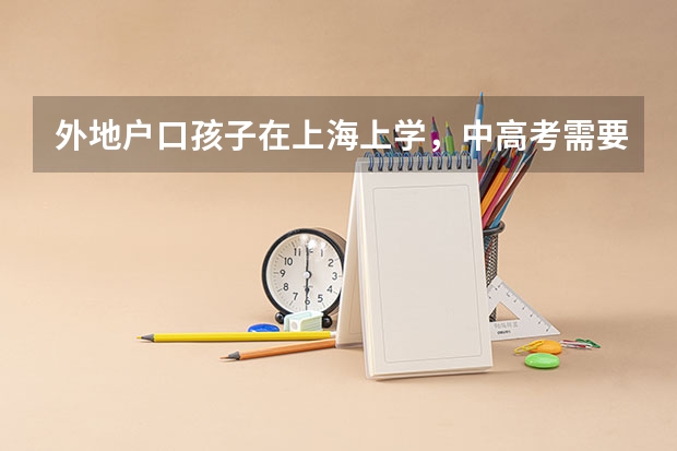 外地户口孩子在上海上学，中高考需要哪些条件