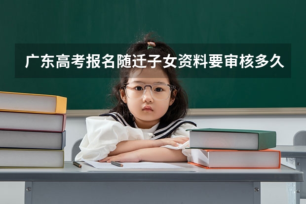 广东高考报名随迁子女资料要审核多久