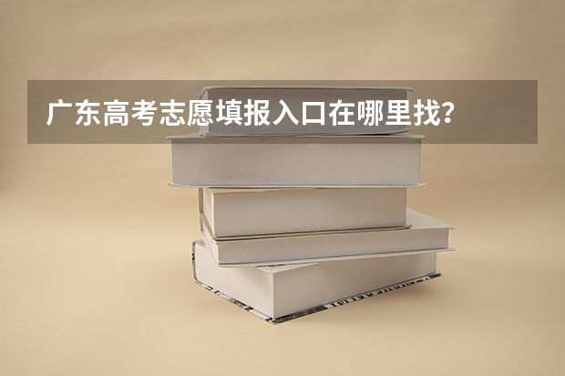 广东高考志愿填报入口在哪里找？