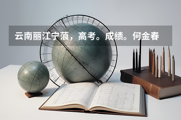 云南丽江宁蒗，高考。成绩。何金春 云南省丽江市高考录取分数