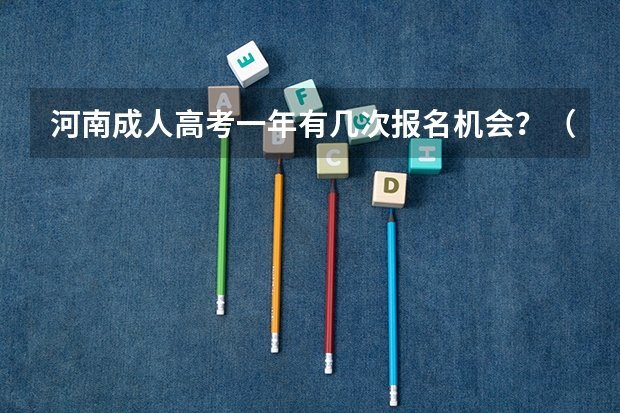 河南成人高考一年有几次报名机会?(全国2023各地区函授报名时间及系统入口?)