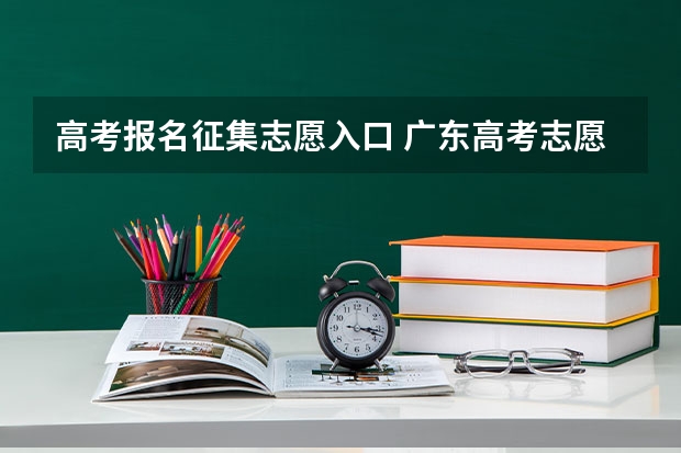 高考报名征集志愿入口 广东高考志愿官网登录入口