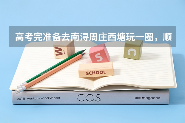 高考完准备去南浔周庄西塘玩一圈，顺便想去上海或杭州，最后回阜阳，不知道该怎么设定路线，求大神帮忙