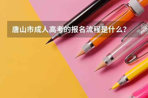 唐山市成人高考的报名流程是什么？