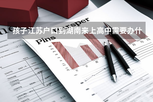 孩子江苏户口到湖南来上高中需要办什么手续